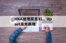 开云APP-HKA绝地反击XL，Upset高光表现